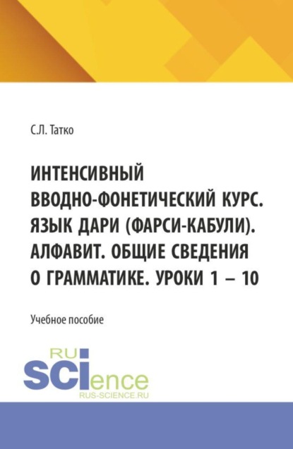 Скачать книгу Интенсивный вводно-фонетический курс. Язык дари (фарси-кабули). Алфавит. Общие сведения о грамматике. Уроки 1 – 10. (Аспирантура, Бакалавриат, Магистратура). Учебное пособие.