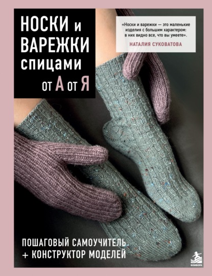 Скачать книгу Носки и варежки спицами от А до Я. Пошаговый самоучитель + конструктор моделей