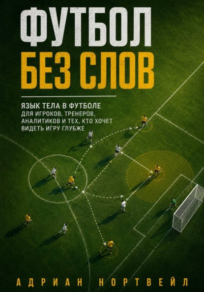 Скачать книгу Футбол без слов. Язык тела в футболе для игроков, тренеров, аналитиков и тех, кто хочет видеть игру глубже