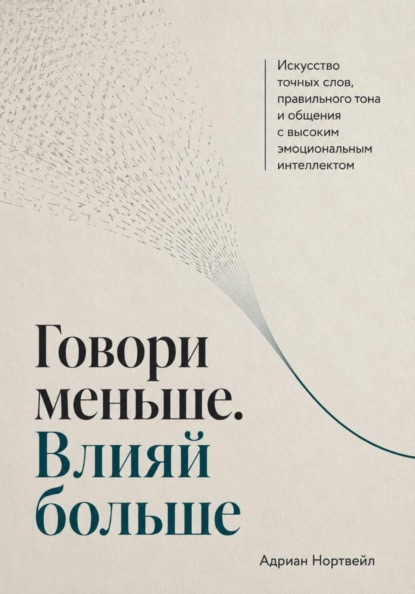 Скачать книгу Говори меньше. Влияй больше. Искусство точных слов, правильного тона и общения с высоким эмоциональным интеллектом