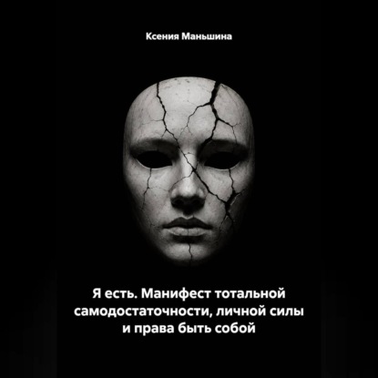 Я ЕСТЬ. Манифест тотальной самодостаточности, личной силы и права быть собой.