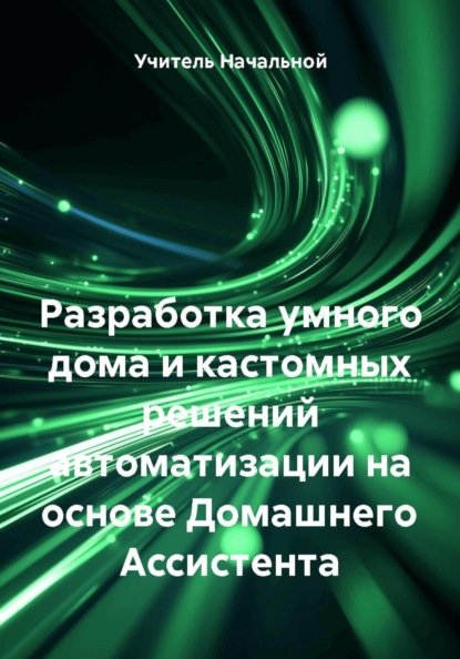 Скачать книгу Разработка умного дома и кастомных решений автоматизации на основе Домашнего Ассистента