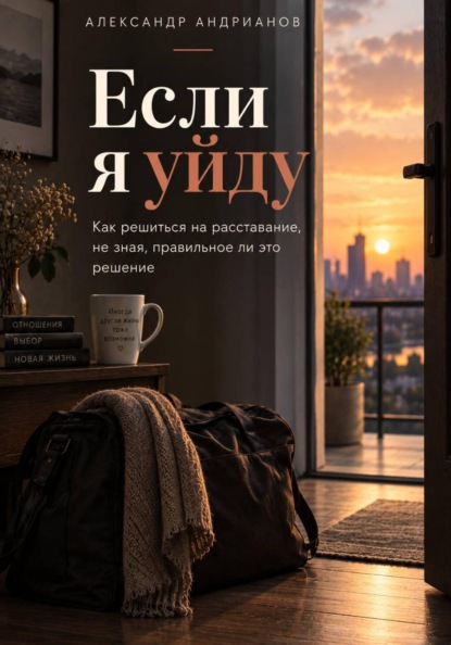 Если я уйду. Как решиться на расставание, не зная, правильное ли это решение