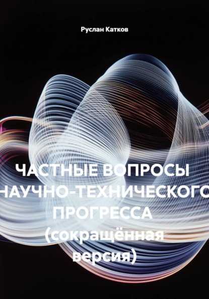 Скачать книгу Частные вопросы научно-технического прогресса (сокращённая версия)