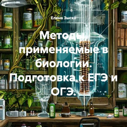 Скачать книгу Методы, применяемые в биологии. Подготовка к ЕГЭ и ОГЭ.