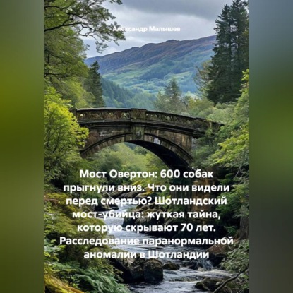 Скачать книгу Мост Овертон: 600 собак прыгнули вниз. Что они видели перед смертью? Шотландский мост-убийца: жуткая тайна, которую скрывают 70 лет. Расследование паранормальной аномалии в Шотландии