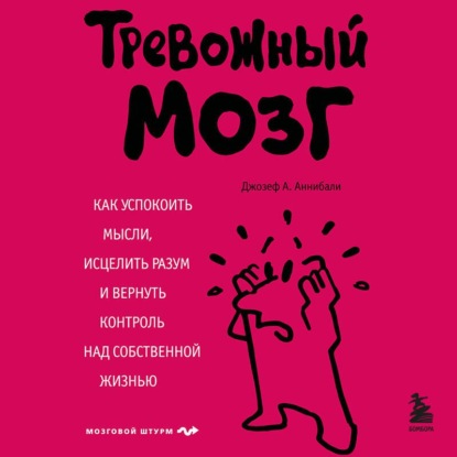 Скачать книгу Тревожный мозг. Как успокоить мысли, исцелить разум и вернуть контроль над собственной жизнью