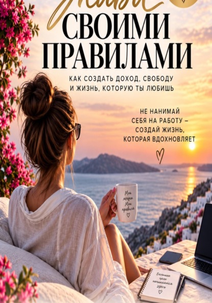 Скачать книгу Живи своими правилами. Как создать доход, свободу и жизнь которую ты любишь.