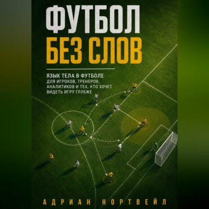 Скачать книгу Футбол без слов. Язык тела в футболе для игроков, тренеров, аналитиков и тех, кто хочет видеть игру глубже