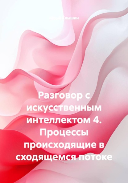 Скачать книгу Разговор с искусственным интеллектом 4. Процессы происходящие в сходящемся потоке