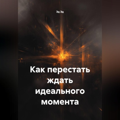 Скачать книгу Как перестать ждать идеального момента