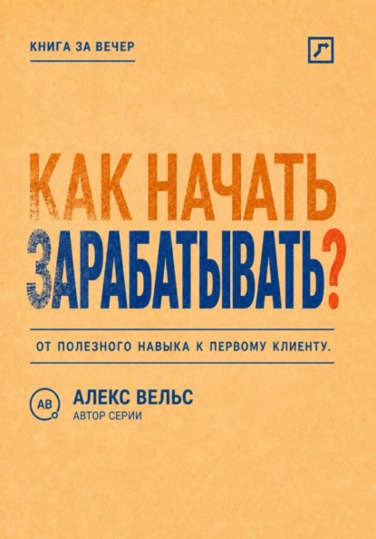 Скачать книгу Как начать зарабатывать? От полезного навыка к первому предложению и первому клиенту