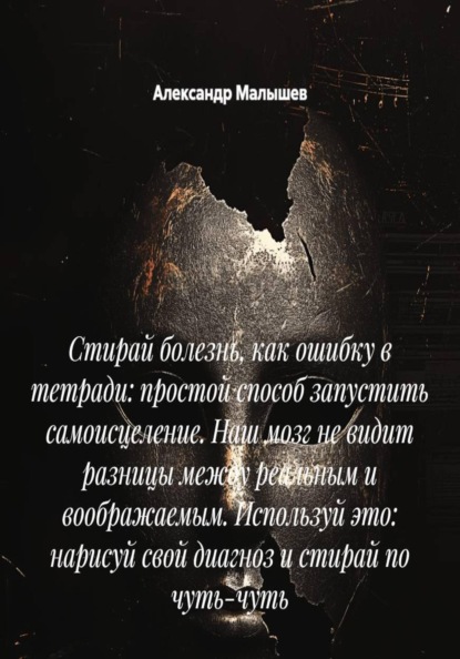 Скачать книгу Стирай болезнь, как ошибку в тетради: простой способ запустить самоисцеление. Наш мозг не видит разницы между реальным и воображаемым. Используй это: нарисуй свой диагноз и стирай по чуть-чуть