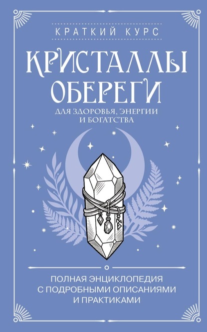 Скачать книгу Кристаллы-обереги для здоровья, энергии и богатства: полная энциклопедия с подробными описаниями и практиками