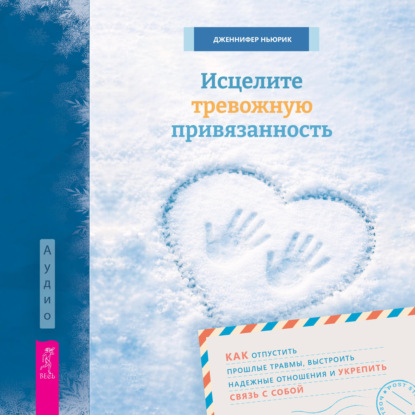 Скачать книгу Исцелите тревожную привязанность: как отпустить прошлые травмы, выстроить надежные отношения и укрепить связь с собой