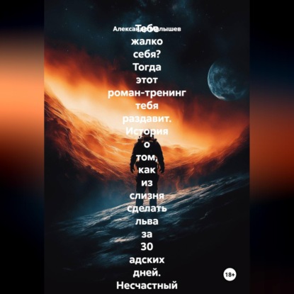 Скачать книгу Тебе жалко себя? Тогда этот роман-тренинг тебя раздавит. История о том, как из слизня сделать льва за 30 адских дней. Несчастный нытик встретил гуру-полубомжа. Инструкция по жёсткой трансформации