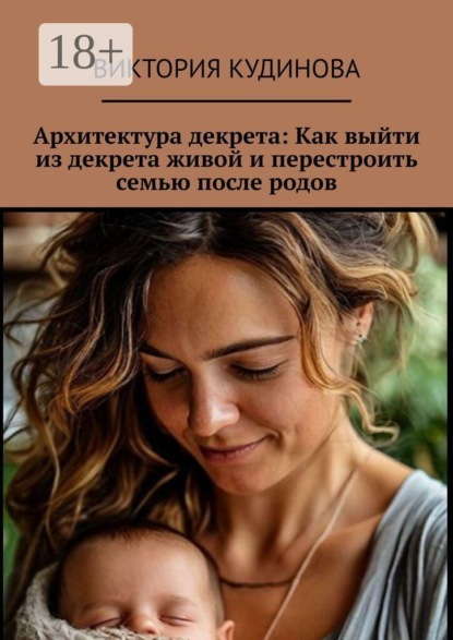 Скачать книгу Архитектура декрета: Как выйти из декрета живой и перестроить семью после родов