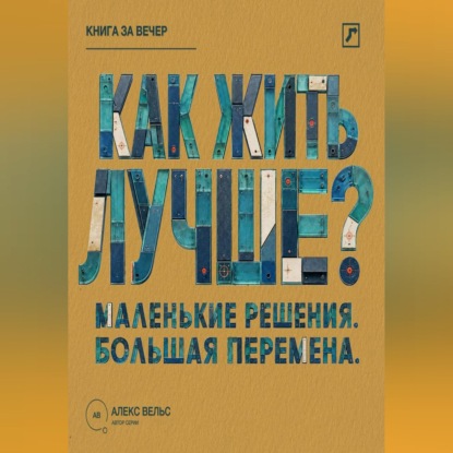 Скачать книгу Как жить лучше? Маленькие решения, из которых складывается большая перемена