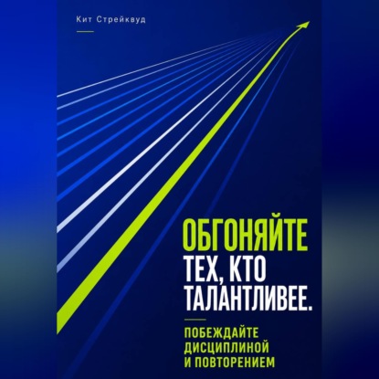 Скачать книгу Обгоняйте тех, кто талантливее. Побеждайте дисциплиной и повторением