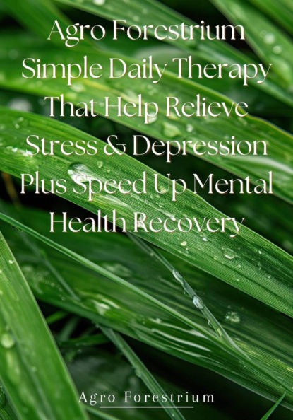 Скачать книгу Agro Forestrium Simple Daily Therapy That Help Relieve Stress & Depression plus Speed Up Mental Health Recovery