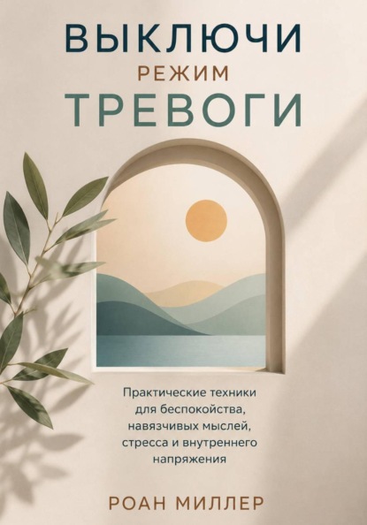 Выключи режим тревоги. Практические техники для беспокойства, навязчивых мыслей, стресса и внутреннего напряжения