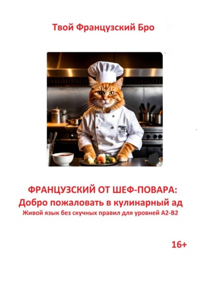 Французский от шеф-повара: Добро пожаловать в кулинарный ад. Живой язык без скучных правил для уровней А2-В2