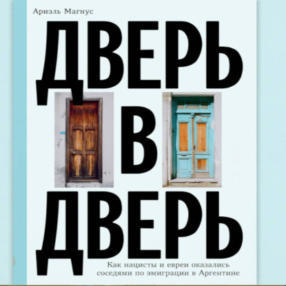Скачать книгу Дверь в дверь. Как нацисты и евреи оказались соседями по эмиграции в Аргентине