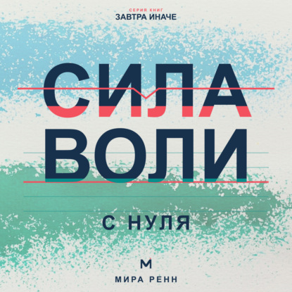Сила воли с нуля. Как выполнять собственные решения без постоянной борьбы с собой