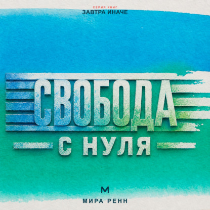 Скачать книгу Свобода с нуля Как отделить собственный выбор от чужих правил и принять ответственность за свою жизнь