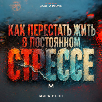 Скачать книгу Как перестать жить в постоянном стрессе. Как замечать перегрузку, снижать внутреннее напряжение и возвращать управляемый ритм