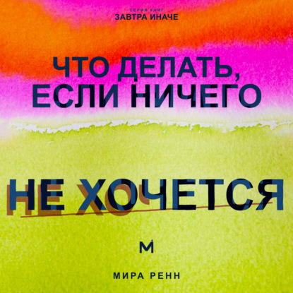 Скачать книгу Что делать, если ничего не хочется. Как вернуть энергию, интерес к жизни и начать действовать без насилия над собой