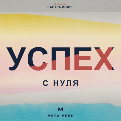 Скачать книгу Успех с нуля. Как определить собственные критерии успеха и начать двигаться к ним