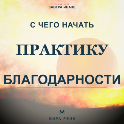 Скачать книгу С чего начать практику благодарности. Как развить внимание к хорошему без самообмана и токсичного позитива