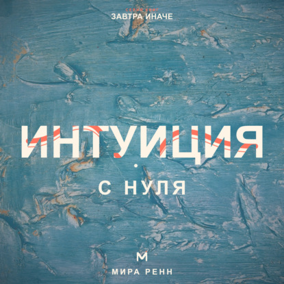 Скачать книгу Интуиция с нуля. Как слышать внутренние сигналы и отличать их от тревоги и импульса