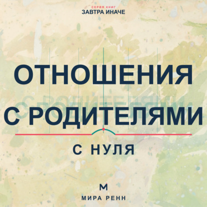 Скачать книгу Отношения с родителями с нуля. Как увидеть семейные сценарии, выстроить взрослые границы и сохранить уважение