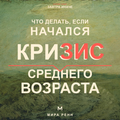 Скачать книгу Что делать, если начался кризис среднего возраста. Как переоценить пройденное, вернуть смысл и выбрать направление следующего этапа