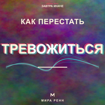 Скачать книгу Как перестать тревожиться. Как успокаивать внутренний диалог и возвращать внимание в настоящее