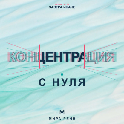 Скачать книгу Концентрация с нуля. Как удерживать внимание, завершать задачи и меньше уставать от переключений