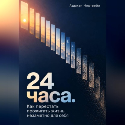 Скачать книгу 24 часа. Как перестать прожигать жизнь незаметно для себя