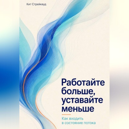 Скачать книгу Работайте больше, уставайте меньше. Как входить в состояние потока