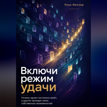 Скачать книгу Включи режим удачи. Почему одним постоянно везёт, а другие проходят мимо собственных возможностей