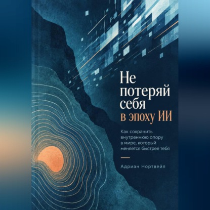 Скачать книгу Не потеряй себя в эпоху ИИ. Как сохранить внутреннюю опору в мире, который меняется быстрее тебя