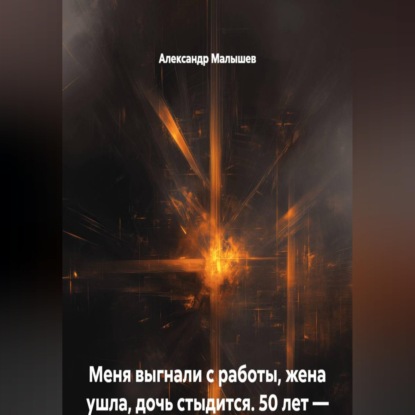 Скачать книгу Меня выгнали с работы, жена ушла, дочь стыдится. 50 лет — это когда уже не смешно. Я решил умереть, но вместо этого попал в адский тренинг. Теперь я богаче всех, кто меня бросил