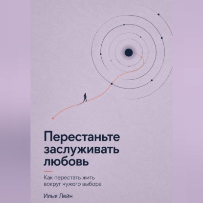 Скачать книгу Перестаньте заслуживать любовь. Как перестать жить вокруг чужого выбора