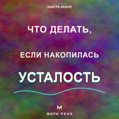 Скачать книгу Что делать, если накопилась усталость. Как пересобрать нагрузку, восстановить ресурс и перестать жить на пределе