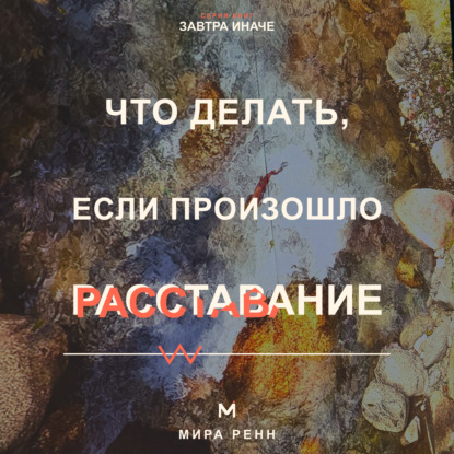 Скачать книгу Что делать, если произошло расставание. Как пережить потерю близости, вернуть опору и не повторить прежний сценарий