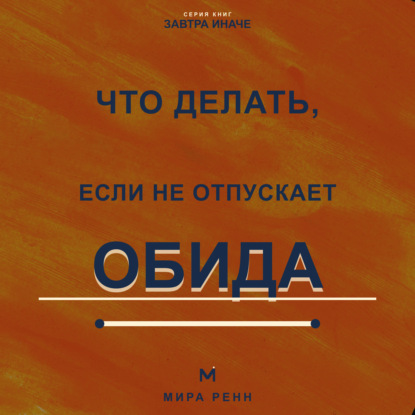 Скачать книгу Что делать, если не отпускает обида. Как освободиться от внутреннего диалога и вернуть себе эмоциональную свободу