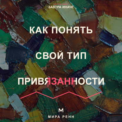 Скачать книгу Как понять свой тип привязанности. Как распознать привычный сценарий близости и строить более надёжные отношения