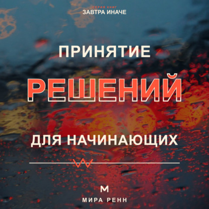 Скачать книгу Принятие решений для начинающих. Как сравнивать варианты, учитывать риски и не застревать в сомнениях