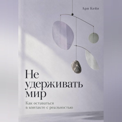 Не удерживать мир. Как оставаться в контакте с реальностью